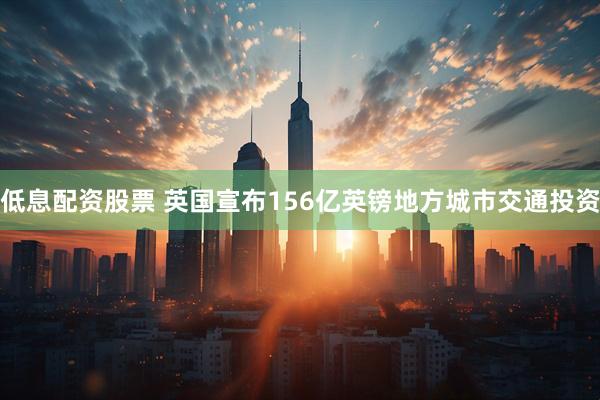 低息配资股票 英国宣布156亿英镑地方城市交通投资
