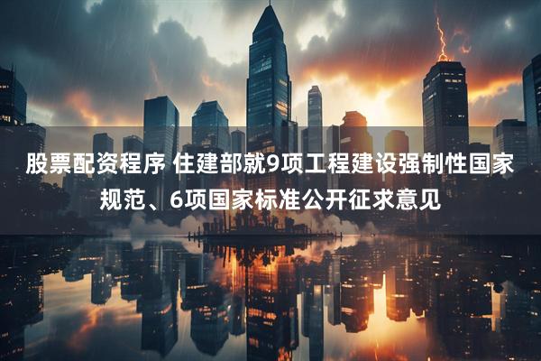 股票配资程序 住建部就9项工程建设强制性国家规范、6项国家标准公开征求意见