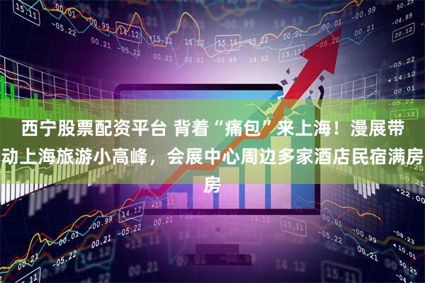 西宁股票配资平台 背着“痛包”来上海！漫展带动上海旅游小高峰，会展中心周边多家酒店民宿满房