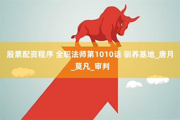 股票配资程序 全职法师第1010话 驯养基地_唐月_莫凡_审判