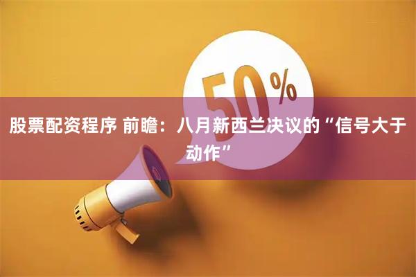 股票配资程序 前瞻：八月新西兰决议的“信号大于动作”
