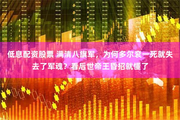 低息配资股票 满清八旗军，为何多尔衮一死就失去了军魂？看后世帝王昏招就懂了