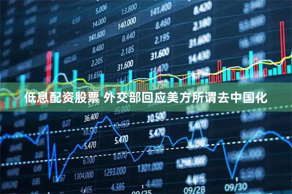 低息配资股票 外交部回应美方所谓去中国化