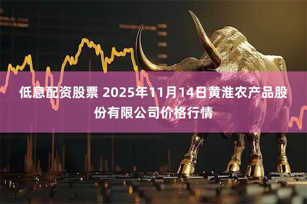 低息配资股票 2025年11月14日黄淮农产品股份有限公司价格行情