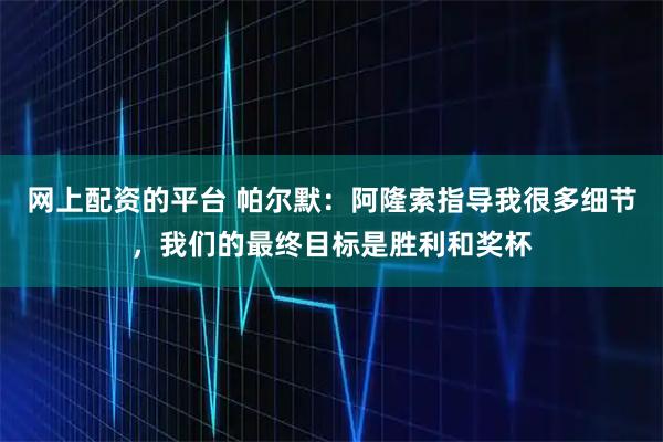 网上配资的平台 帕尔默：阿隆索指导我很多细节，我们的最终目标是胜利和奖杯